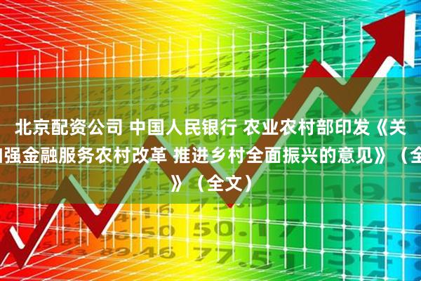北京配资公司 中国人民银行 农业农村部印发《关于加强金融服务农村改革 推进乡村全面振兴的意见》（全文）