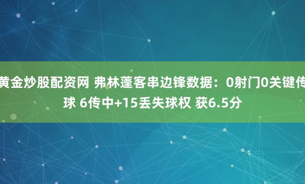 黄金炒股配资网 弗林蓬客串边锋数据：0射门0关键传球 6传中+15丢失球权 获6.5分
