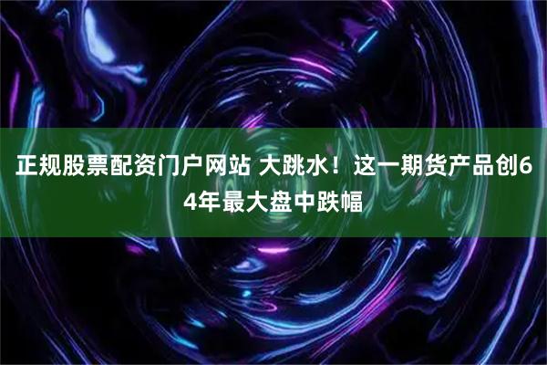 正规股票配资门户网站 大跳水！这一期货产品创64年最大盘中跌幅