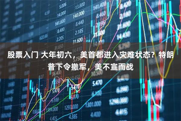 股票入门 大年初六，美首都进入灾难状态？特朗普下令撤军，美不宣而战