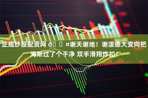 正规炒股配资网 😤谢天谢地！谢泼德大变向把海斯过了个干净 双手滑翔炸扣！